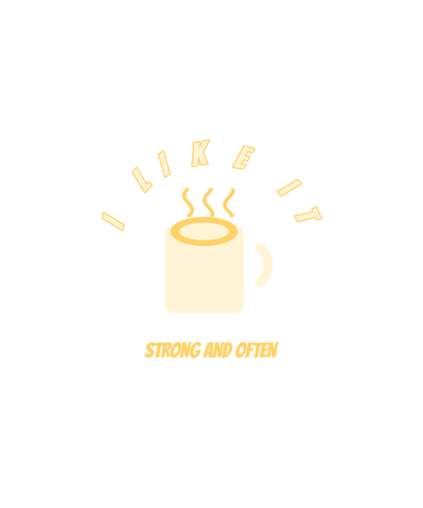 i like it strong and often