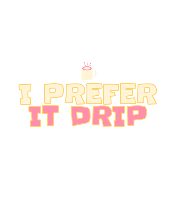 i prefer it drip
