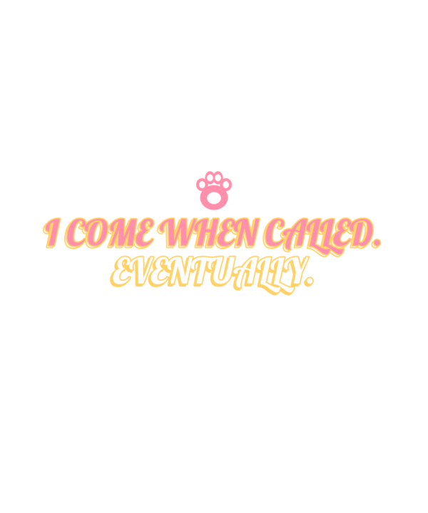 i come when called. eventually.