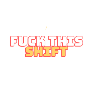 fuck this shift