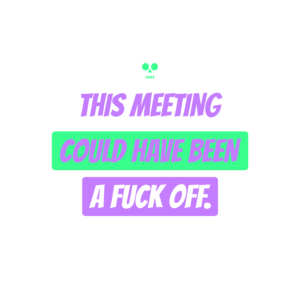 this meeting could have been a fuck off.