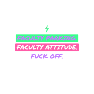 faculty parking. faculty attitude. fuck off.