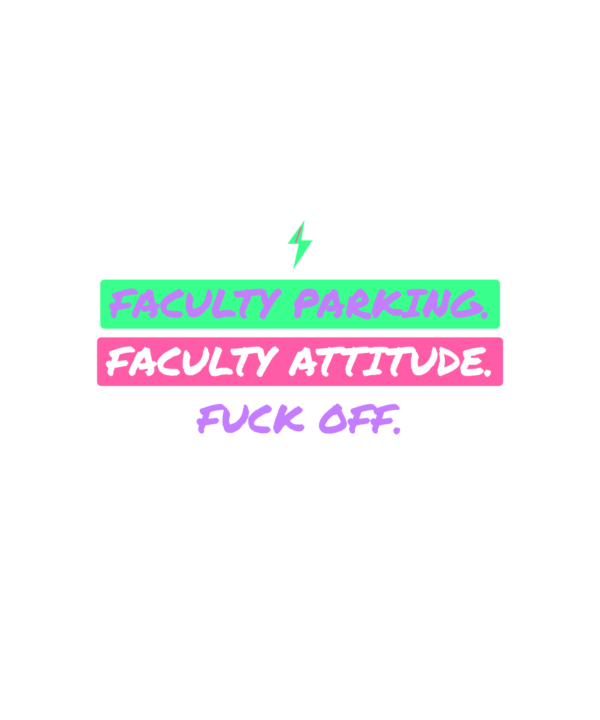 faculty parking. faculty attitude. fuck off.