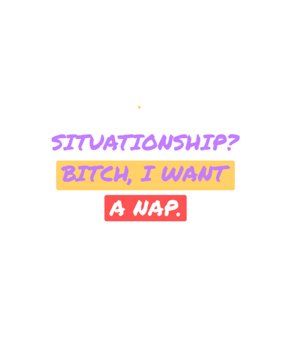situationship? bitch, i want a nap.