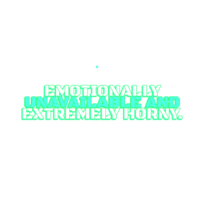 emotionally unavailable and extremely horny.