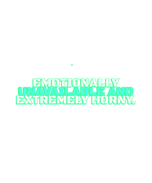 emotionally unavailable and extremely horny.