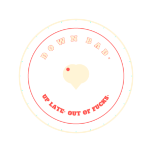 down bad. up late. out of fucks.