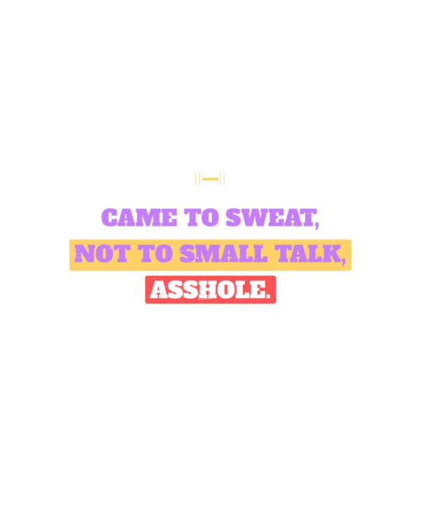 i came to sweat, not to small talk, asshole.