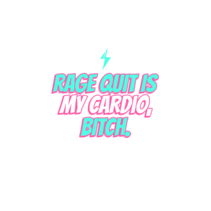 rage quit is my cardio, bitch.