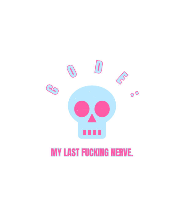 code: my last fucking nerve.