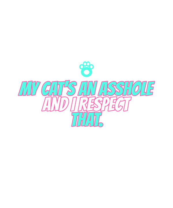 my cat's an asshole and i respect that.