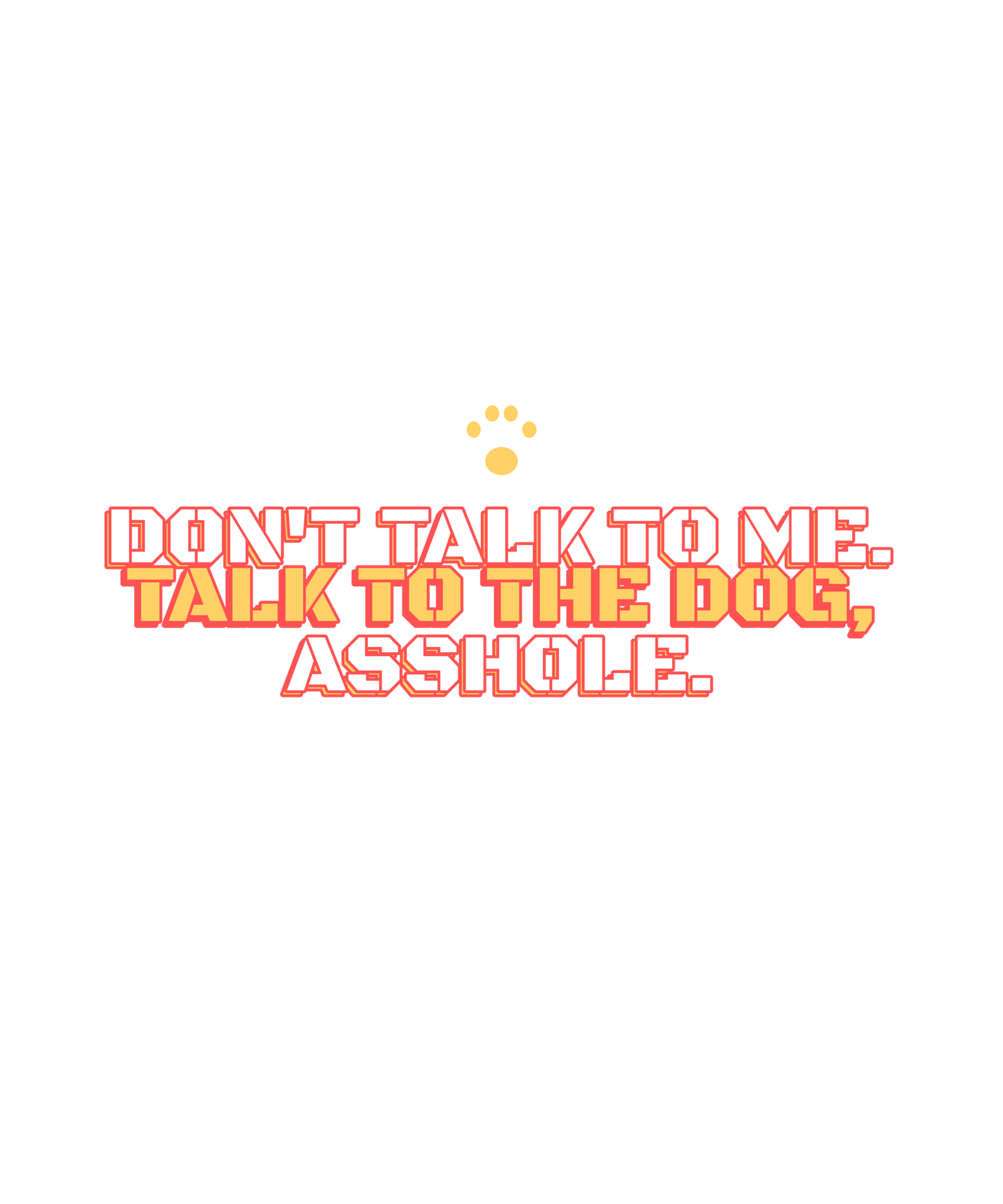 don't talk to me. talk to the dog, asshole. don't talk to me. talk to the dog, asshole.