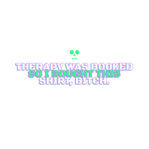 therapy was booked so i bought this shirt, bitch.