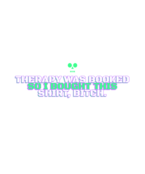 therapy was booked so i bought this shirt, bitch.