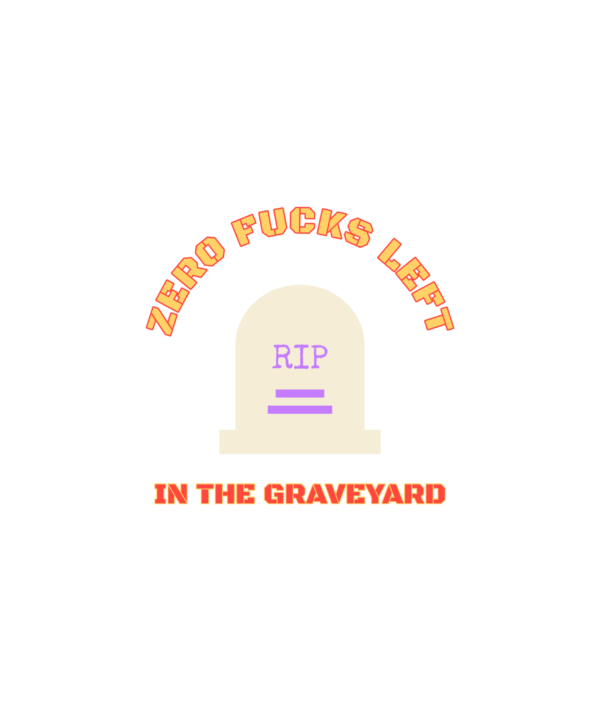 zero fucks left in the graveyard