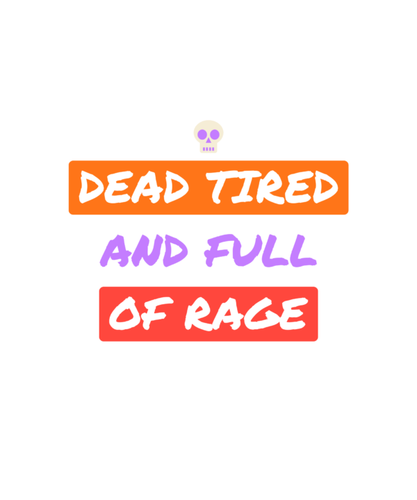 dead tired and full of rage