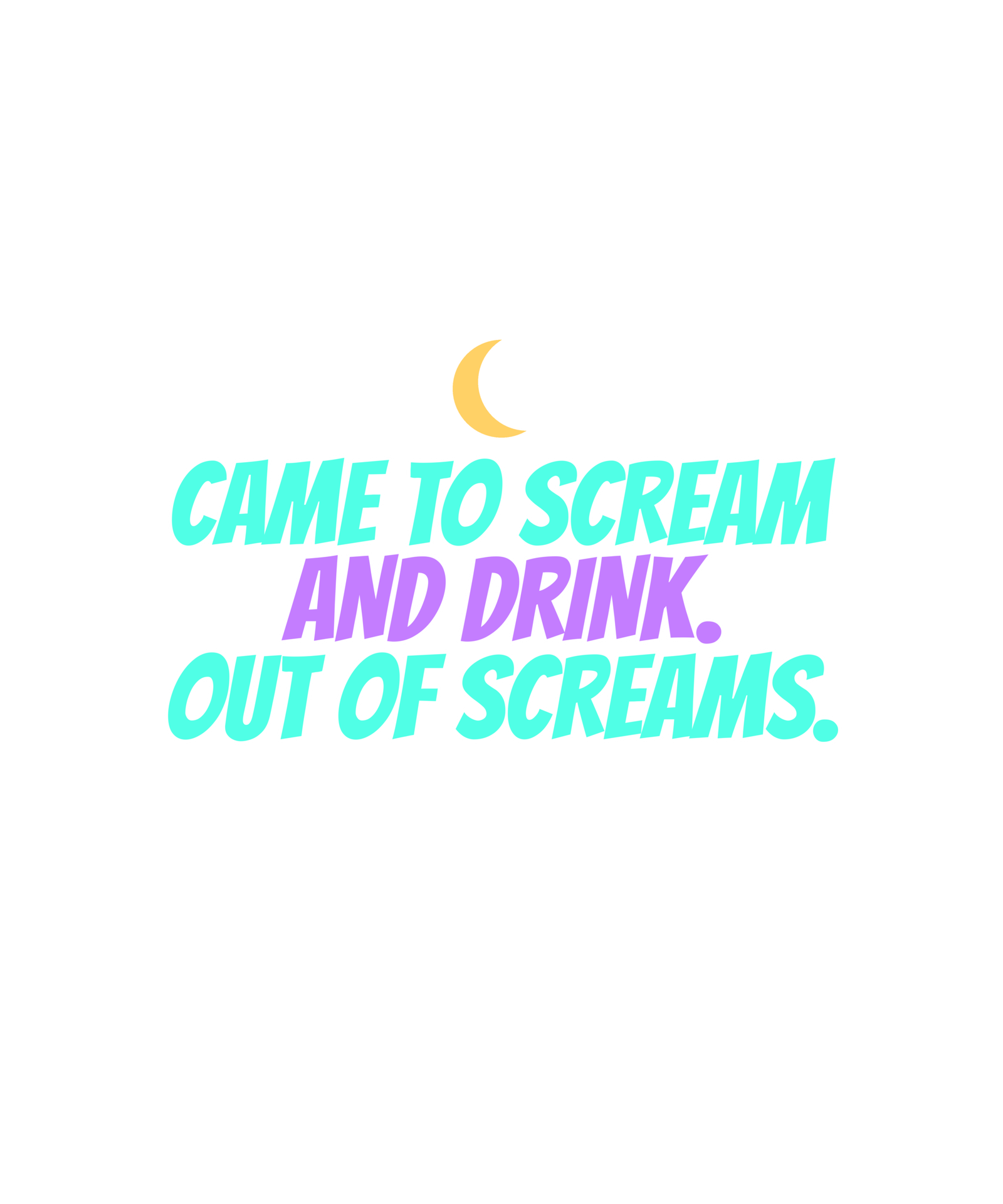 i came here to scream and drink. i'm out of screams. i came here to scream and drink. i'm out of screams.
