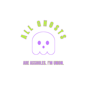 all ghosts are assholes. i'm union.