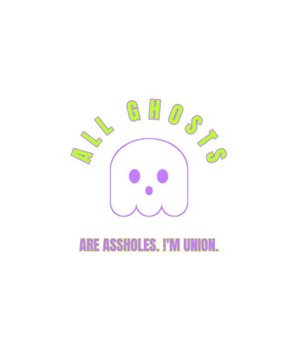 all ghosts are assholes. i'm union.