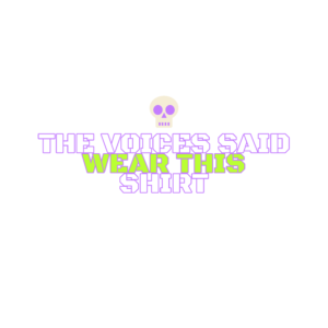the voices said wear this shirt