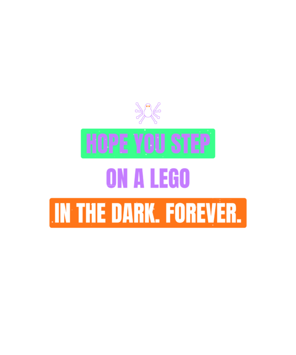 i hope you step on a lego in the dark. forever.