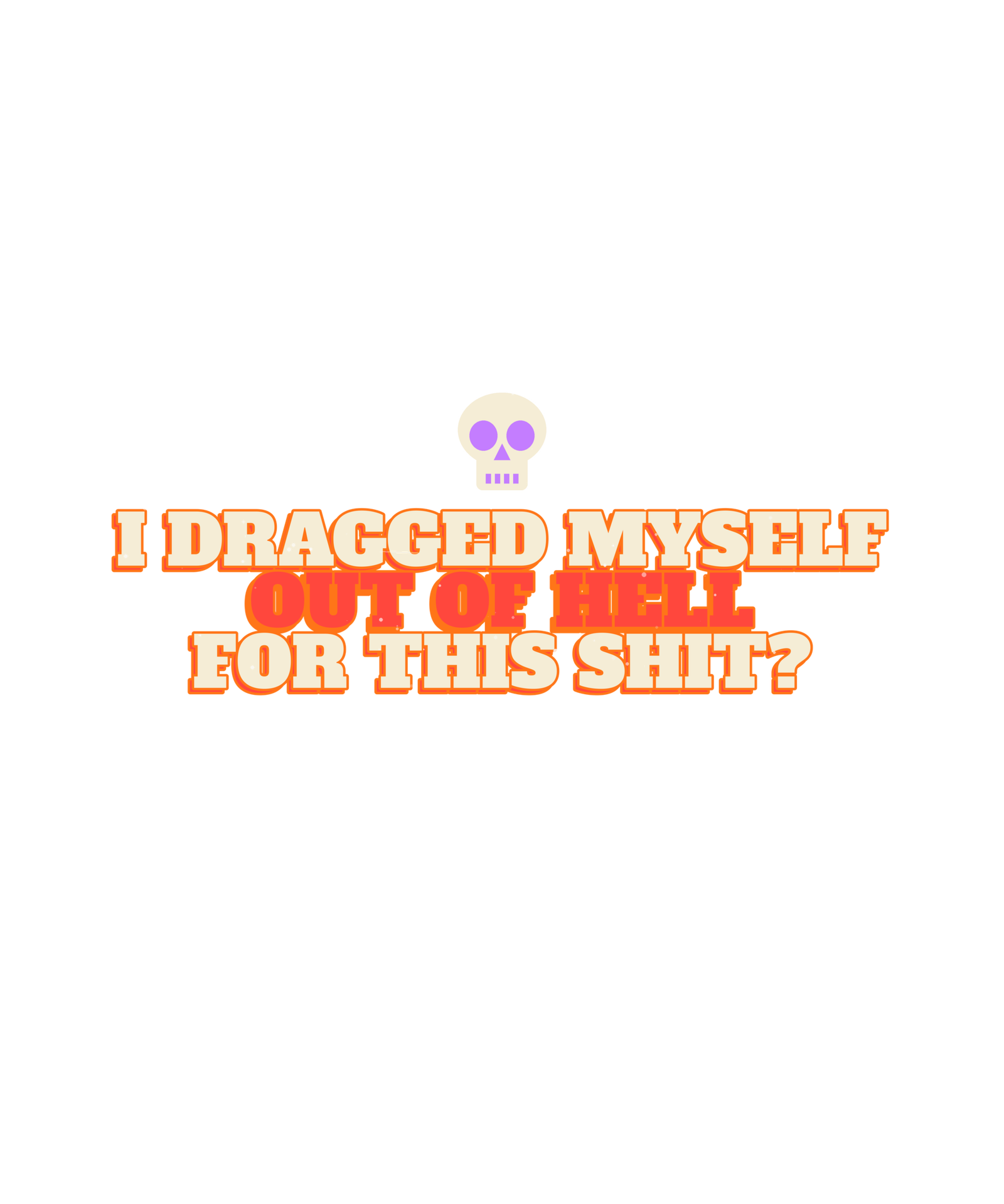 i dragged myself out of hell for this shit? i dragged myself out of hell for this shit?