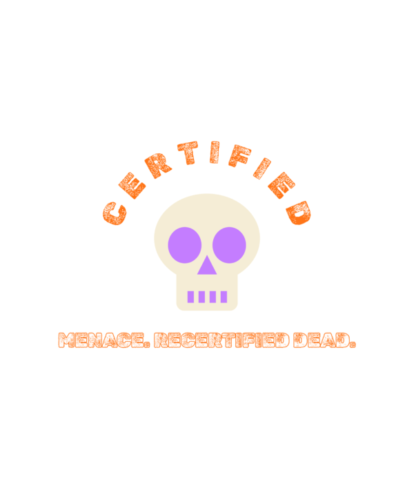 certified menace. recertified dead.