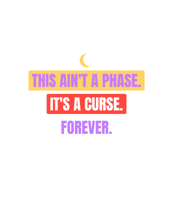 this ain't a phase. it's a curse. forever.